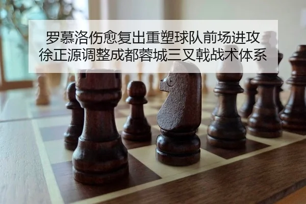 罗慕洛伤愈复出重塑球队前场进攻 徐正源调整成都蓉城三叉戟战术体系