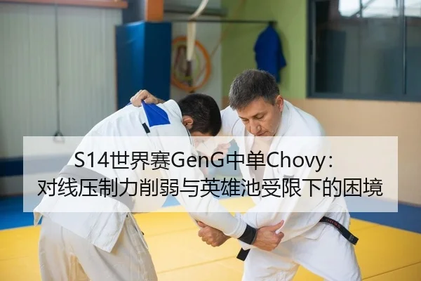 S14世界赛GenG中单Chovy：对线压制力削弱与英雄池受限下的困境