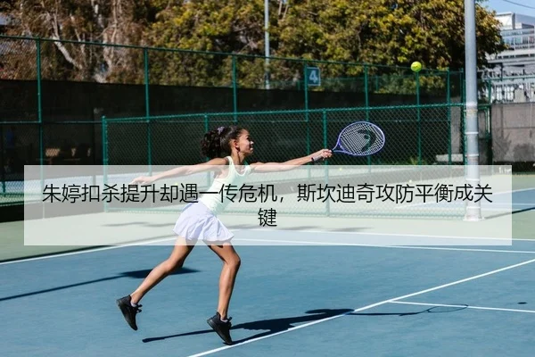 朱婷扣杀提升却遇一传危机，斯坎迪奇攻防平衡成关键